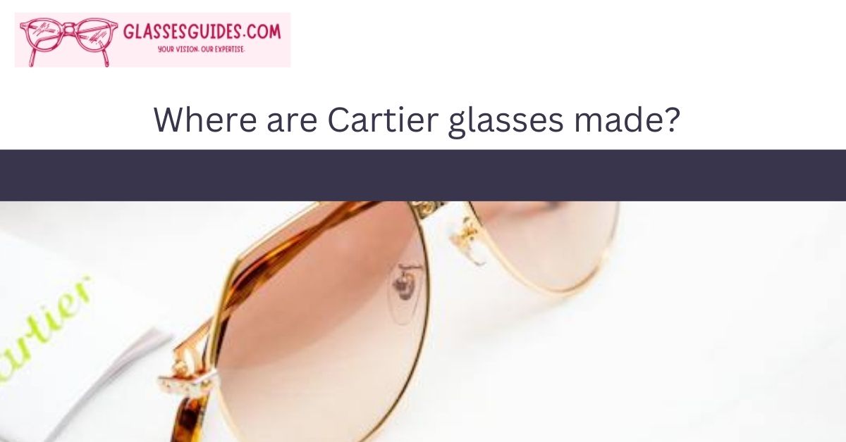 Where Are Cartier Glasses Made