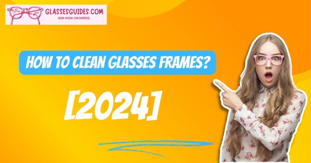 How To Clean Glasses Frames? [2024]